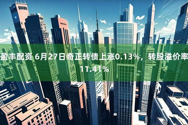 盈丰配资 6月27日奇正转债上涨0.13%，转股溢价率11.41%