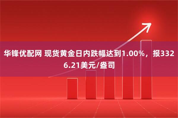 华锋优配网 现货黄金日内跌幅达到1.00%，报3326.21美元/盎司