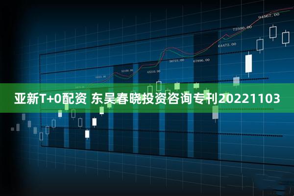 亚新T+0配资 东吴春晓投资咨询专刊20221103